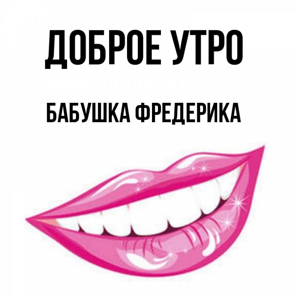 Открытка на каждый день с именем, Бабушка-Фредерика Доброе утро розовые губы и белые зубы Прикольная открытка с пожеланием онлайн скачать бесплатно 