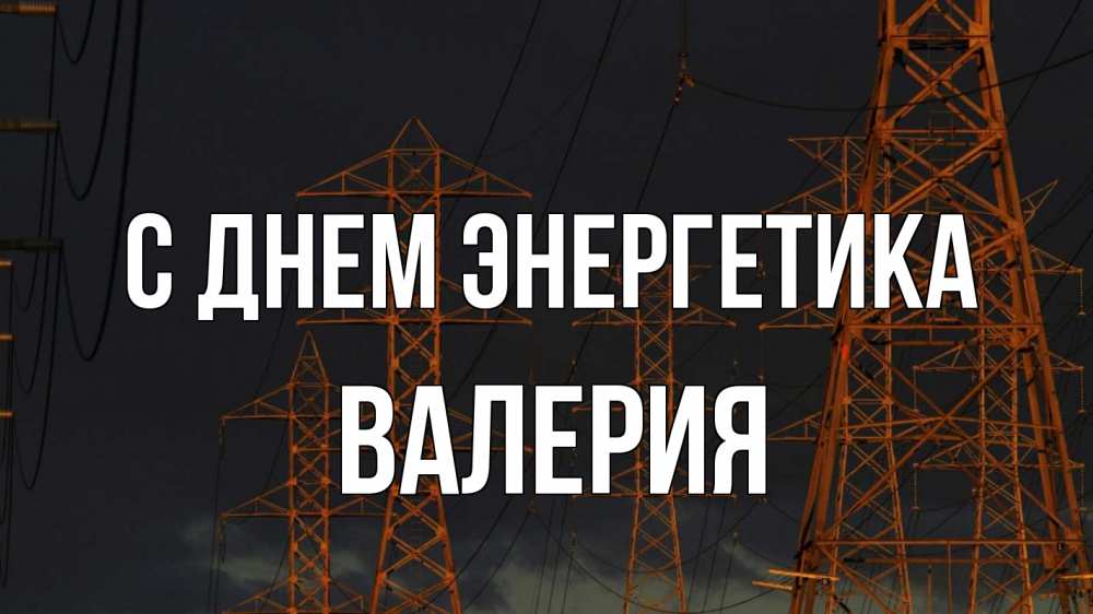 Открытка на каждый день с именем, Валерия С днем энергетика ночь, лэп Прикольная открытка с пожеланием онлайн скачать бесплатно 