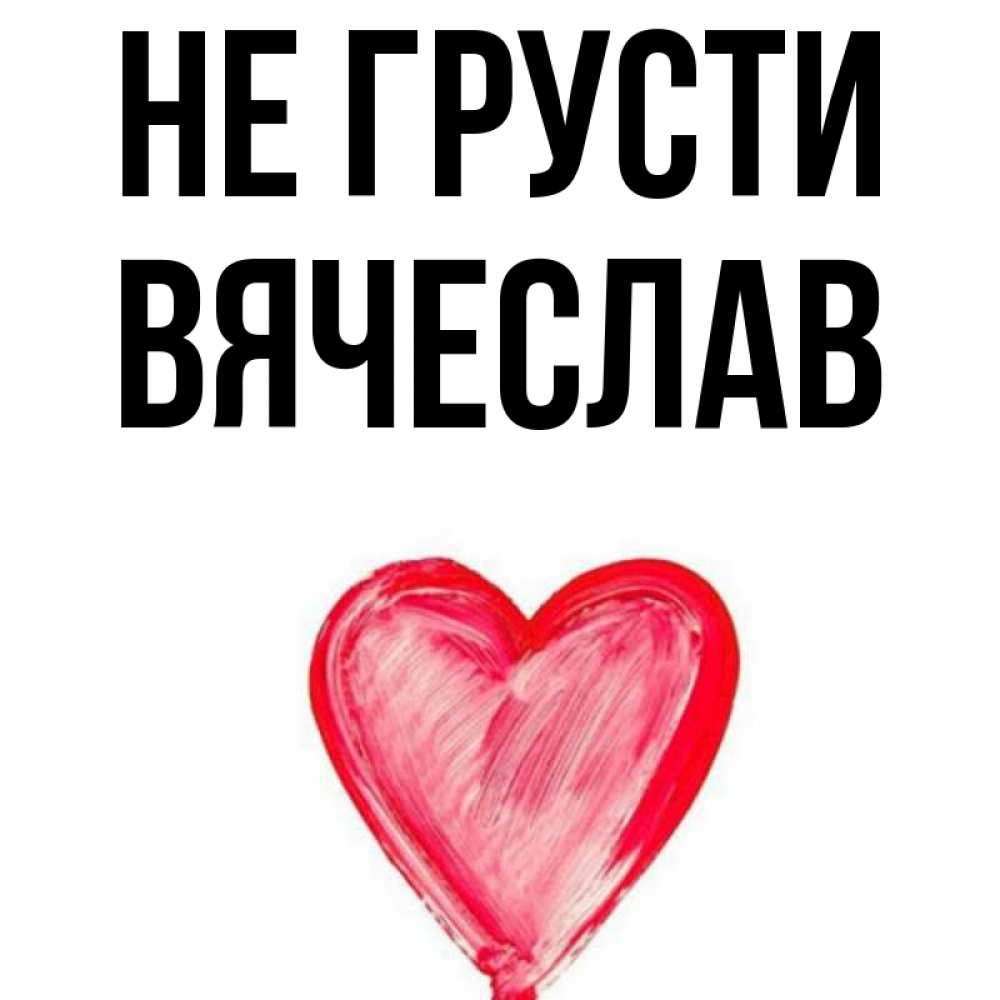 Открытка на каждый день с именем, Вячеслав Не грусти сердечко Прикольная открытка с пожеланием онлайн скачать бесплатно 