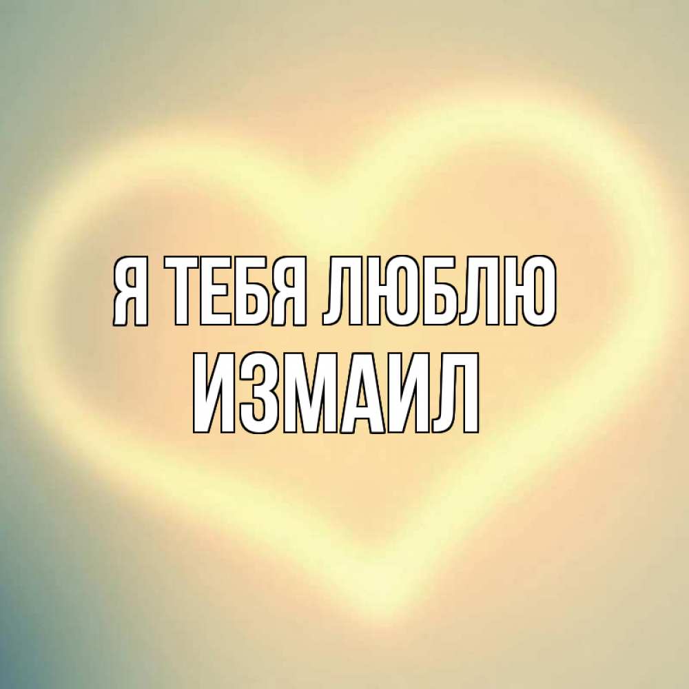 Открытка на каждый день с именем, Измаил Я тебя люблю сердце Прикольная открытка с пожеланием онлайн скачать бесплатно 