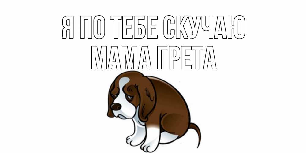 Открытка на каждый день с именем, Мама-Грета Я по тебе скучаю я по тебе скучаю с щенком Прикольная открытка с пожеланием онлайн скачать бесплатно 