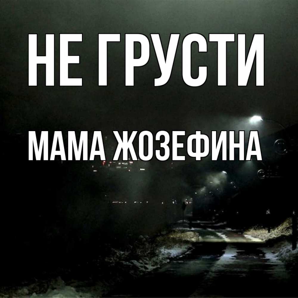 Открытка на каждый день с именем, Мама-Жозефина Не грусти фонари Прикольная открытка с пожеланием онлайн скачать бесплатно 
