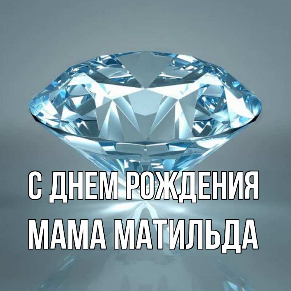 Открытка на каждый день с именем, Мама-Матильда С днем рождения с бриллиантом голубого цвета Прикольная открытка с пожеланием онлайн скачать бесплатно 