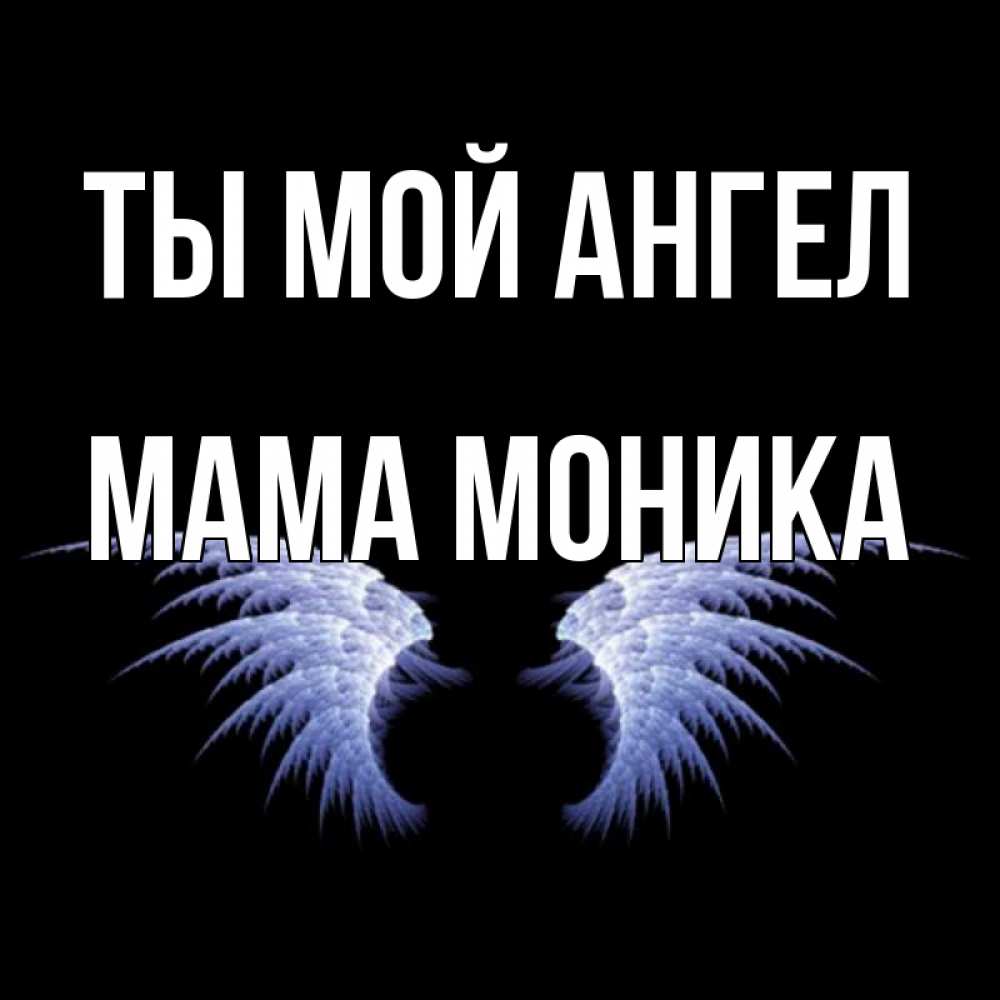 Открытка на каждый день с именем, Мама-Моника Ты мой ангел ангельские крылья на черном фоне Прикольная открытка с пожеланием онлайн скачать бесплатно 