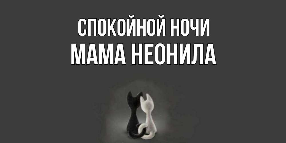 Открытка на каждый день с именем, Мама-Неонила Спокойной ночи коты Прикольная открытка с пожеланием онлайн скачать бесплатно 