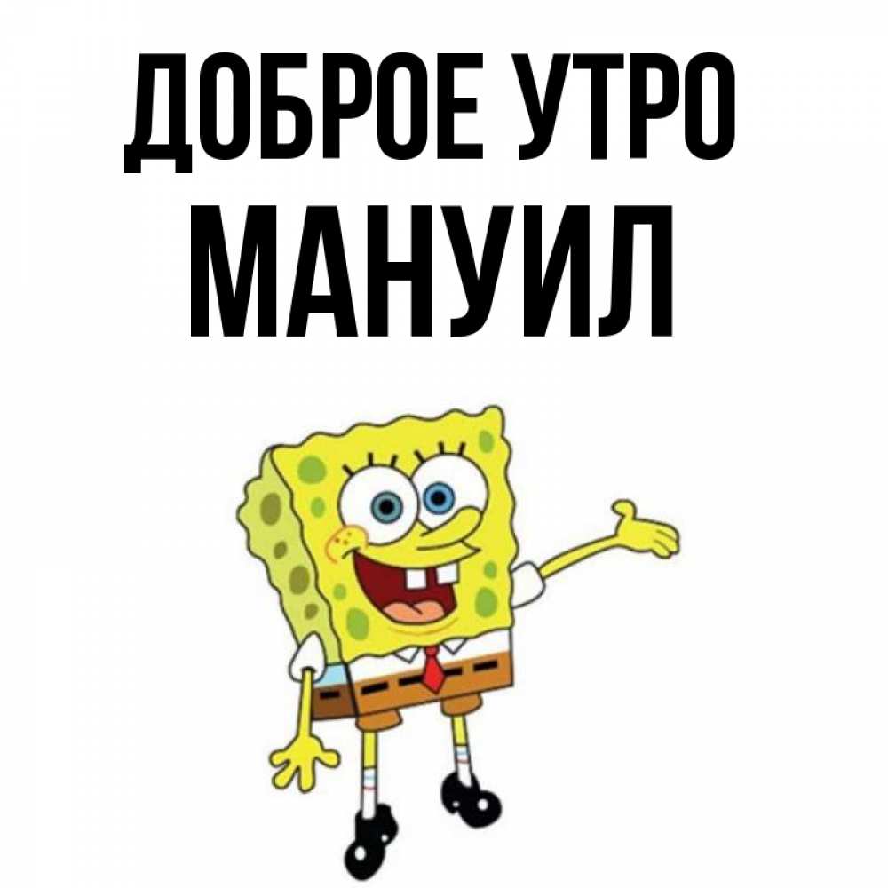 Открытка на каждый день с именем, Мануил Доброе утро губка боб улыбается Прикольная открытка с пожеланием онлайн скачать бесплатно 