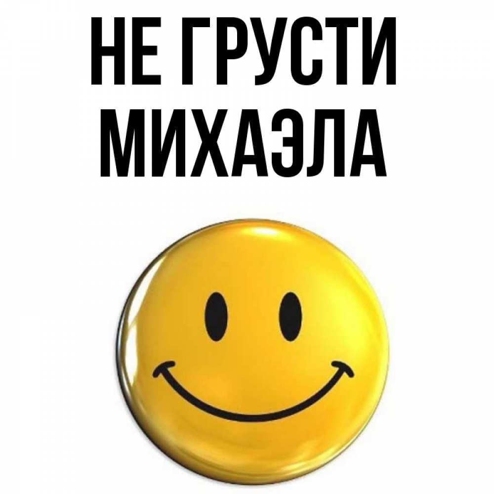 Открытка на каждый день с именем, Михаэла Не грусти триде смайл Прикольная открытка с пожеланием онлайн скачать бесплатно 