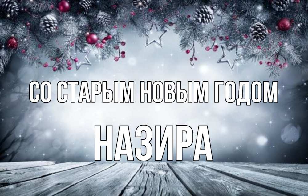 Открытка на каждый день с именем, Назира Со старым новым годом старый новый год Прикольная открытка с пожеланием онлайн скачать бесплатно 