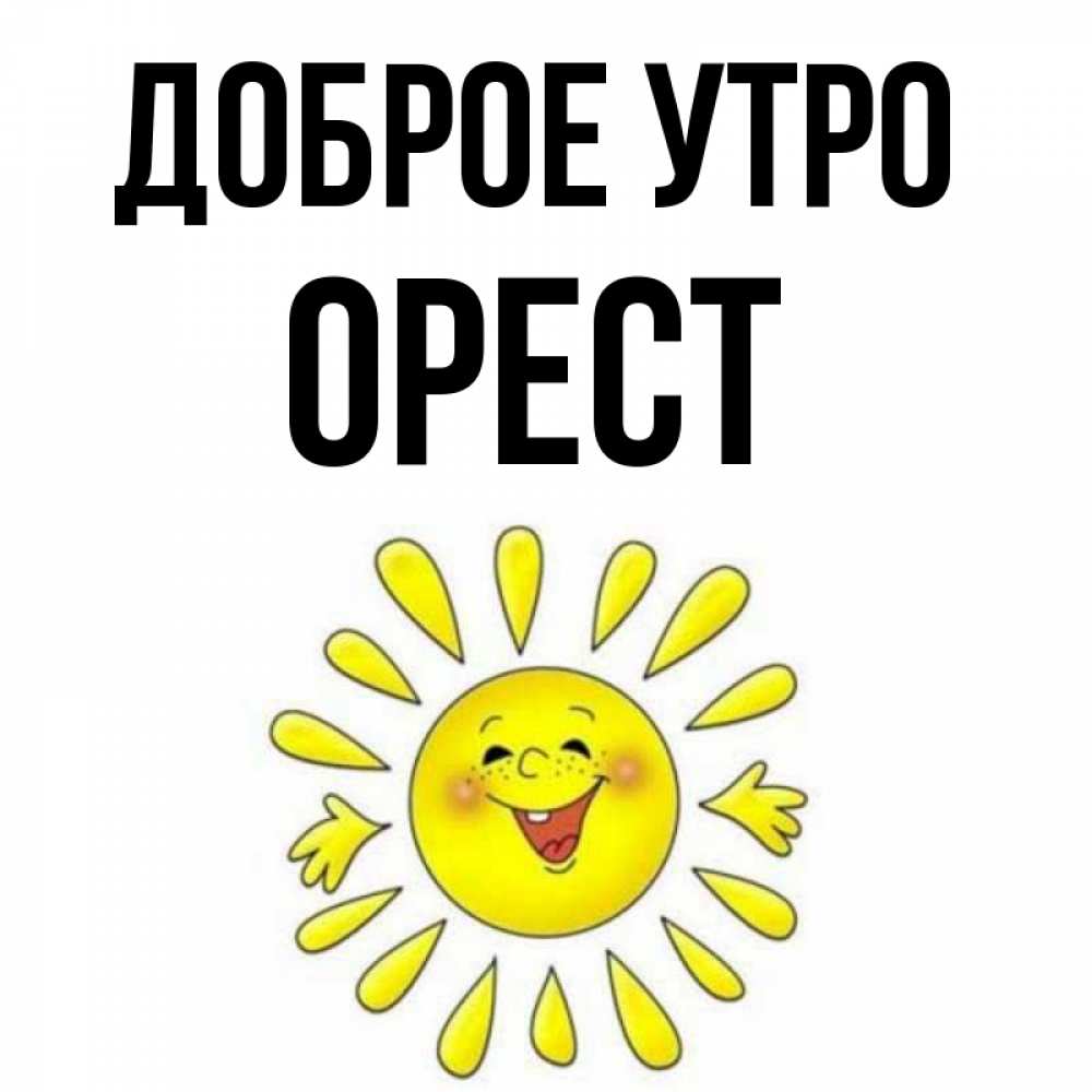 Открытка на каждый день с именем, Орест Доброе утро улыбка Прикольная открытка с пожеланием онлайн скачать бесплатно 