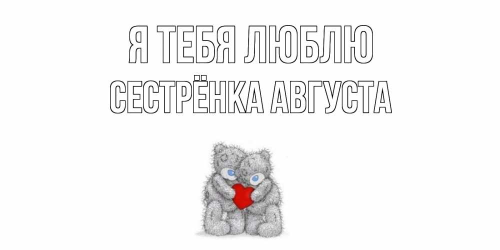 Открытка на каждый день с именем, Сестрёнка-Августа Я тебя люблю мишки, сердце Прикольная открытка с пожеланием онлайн скачать бесплатно 