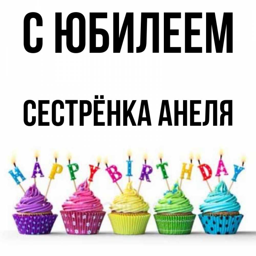 Открытка на каждый день с именем, Сестрёнка-Анеля С юбилеем открытка ко дню рождения с разноцветными вкусняшками Прикольная открытка с пожеланием онлайн скачать бесплатно 