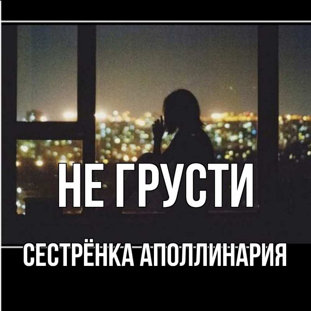 Открытка на каждый день с именем, Сестрёнка-Аполлинария Не грусти смотрит на ночной город Прикольная открытка с пожеланием онлайн скачать бесплатно 