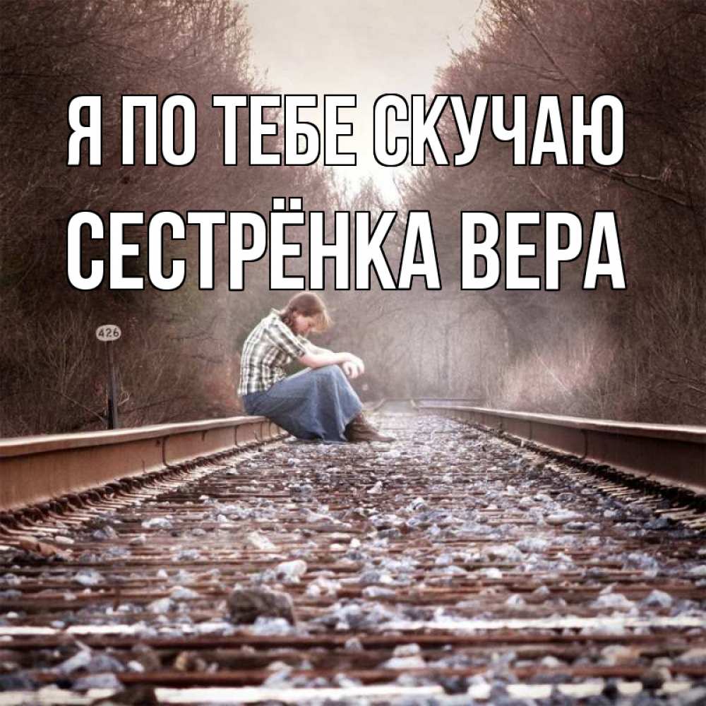 Открытка на каждый день с именем, Сестрёнка-Вера Я по тебе скучаю скучаю Прикольная открытка с пожеланием онлайн скачать бесплатно 