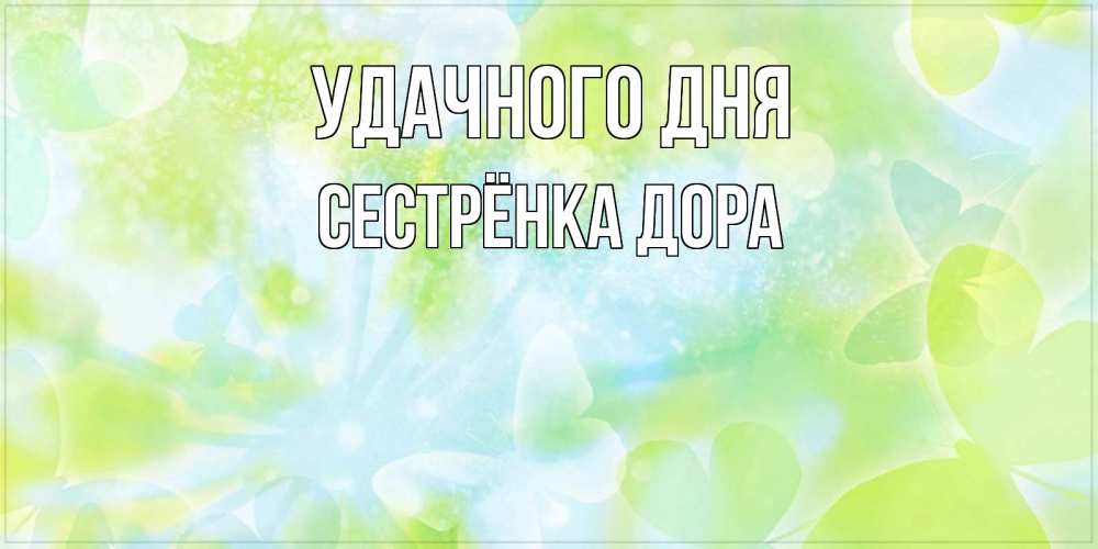 Открытка на каждый день с именем, Сестрёнка-Дора Удачного дня абстрактная картинка с пожеланием прекрасного летнего дня Прикольная открытка с пожеланием онлайн скачать бесплатно 