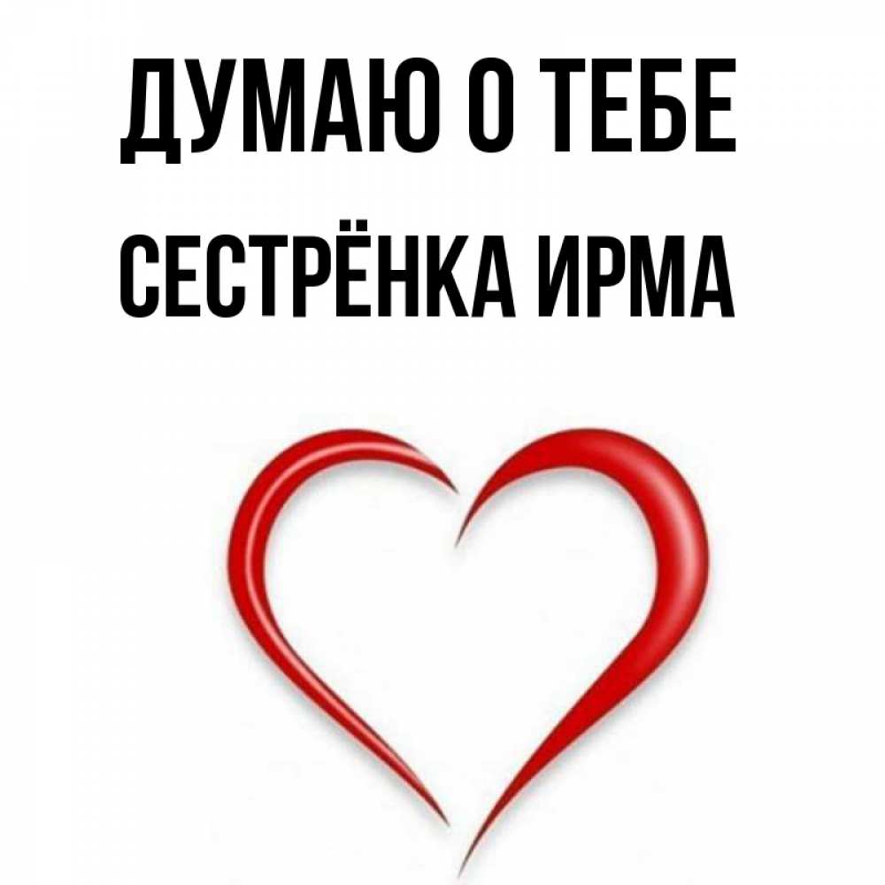 Открытка на каждый день с именем, Сестрёнка-Ирма Думаю о тебе для возлюбленной Прикольная открытка с пожеланием онлайн скачать бесплатно 