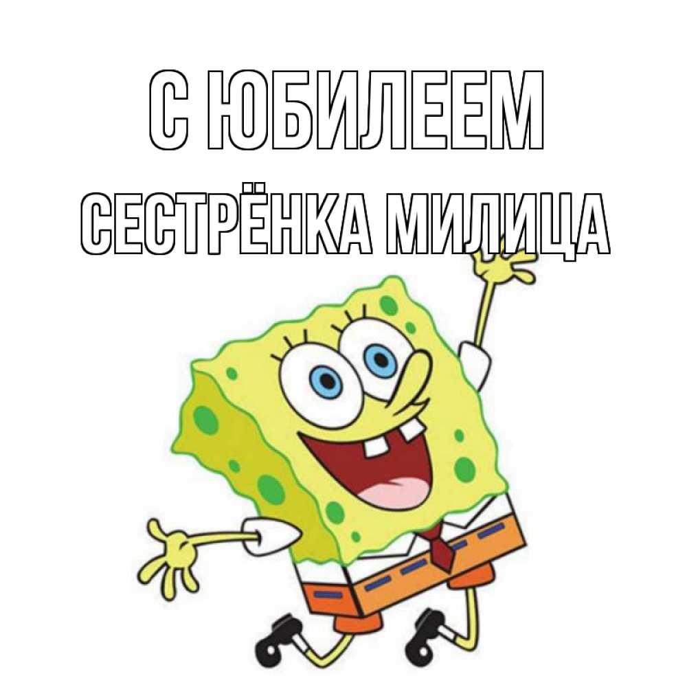 Открытка на каждый день с именем, Сестрёнка-Милица С юбилеем губка боб Прикольная открытка с пожеланием онлайн скачать бесплатно 