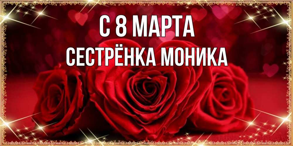 Открытка на каждый день с именем, Сестрёнка-Моника С 8 марта три красные розы Прикольная открытка с пожеланием онлайн скачать бесплатно 