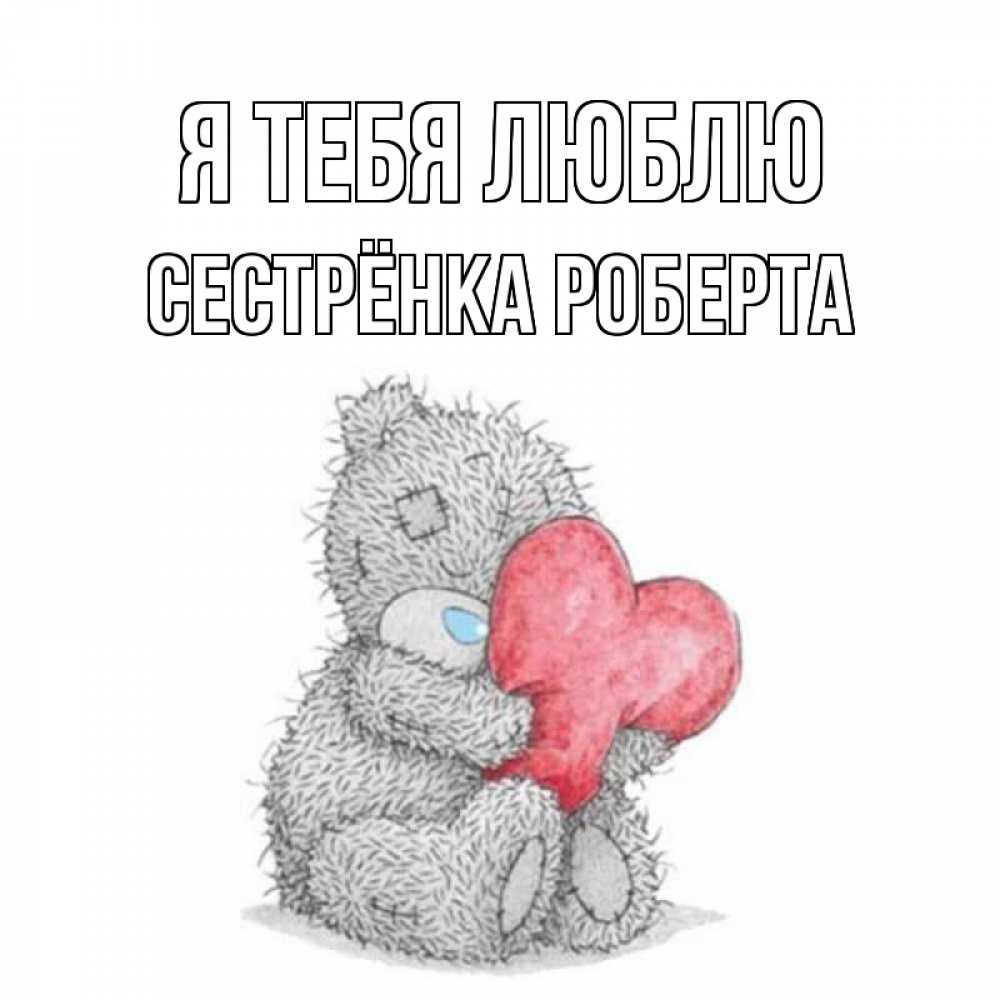 Открытка на каждый день с именем, Сестрёнка-Роберта Я тебя люблю открытка для любимой девушки или парня с медвежонком Тедди Прикольная открытка с пожеланием онлайн скачать бесплатно 
