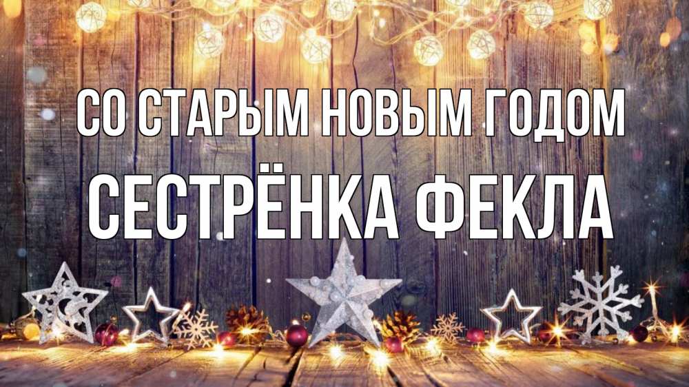 Открытка на каждый день с именем, Сестрёнка-Фекла Со старым новым годом новый год Прикольная открытка с пожеланием онлайн скачать бесплатно 