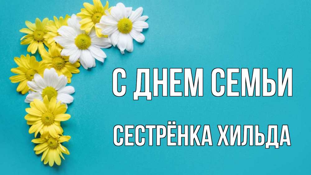 Открытка на каждый день с именем, Сестрёнка-Хильда С днем семьи с днем семьи Прикольная открытка с пожеланием онлайн скачать бесплатно 