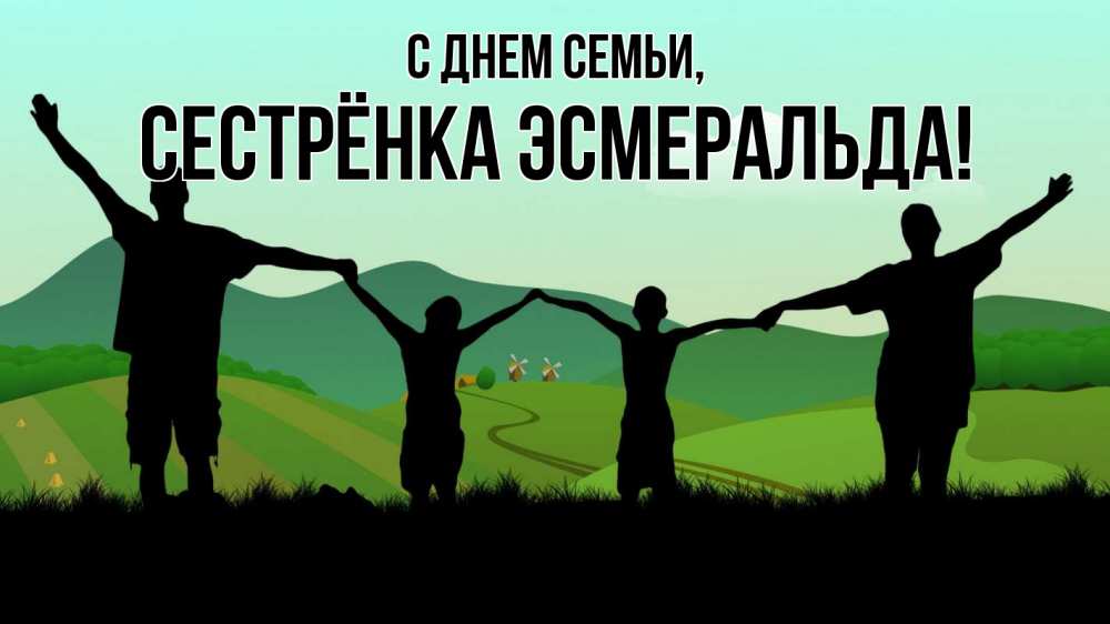 Открытка на каждый день с именем, Сестрёнка-Эсмеральда С днем семьи с днем семьи Прикольная открытка с пожеланием онлайн скачать бесплатно 