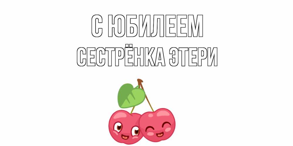 Открытка на каждый день с именем, Сестрёнка-Этери С юбилеем вишенки Прикольная открытка с пожеланием онлайн скачать бесплатно 
