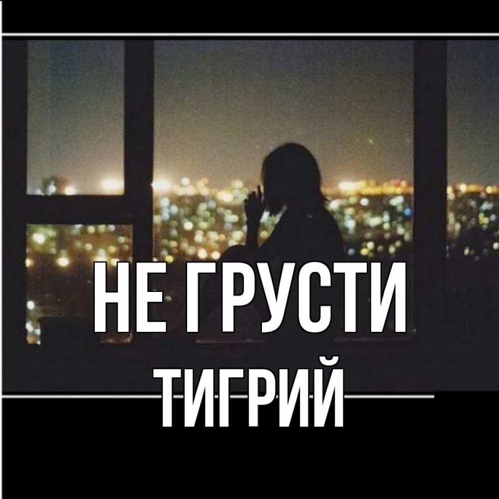 Открытка на каждый день с именем, Тигрий Не грусти смотрит на ночной город Прикольная открытка с пожеланием онлайн скачать бесплатно 
