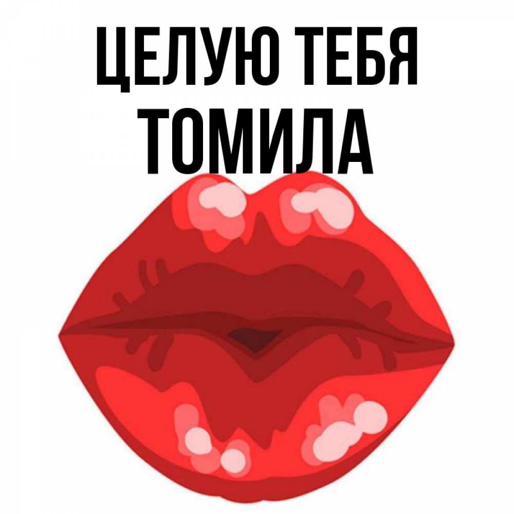 Открытка на каждый день с именем, Томила Целую тебя отправить открытку с поцелуем бесплатно и скачать для парня Прикольная открытка с пожеланием онлайн скачать бесплатно 