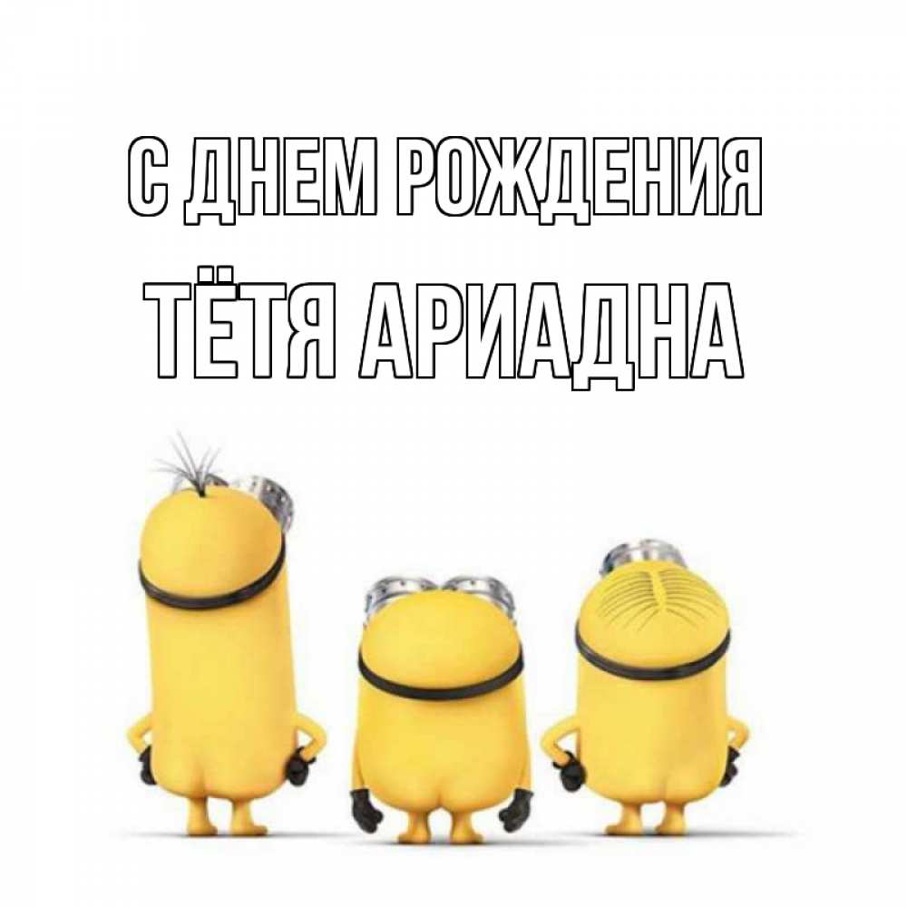 Открытка на каждый день с именем, Тётя-Ариадна С днем рождения миньоны Прикольная открытка с пожеланием онлайн скачать бесплатно 