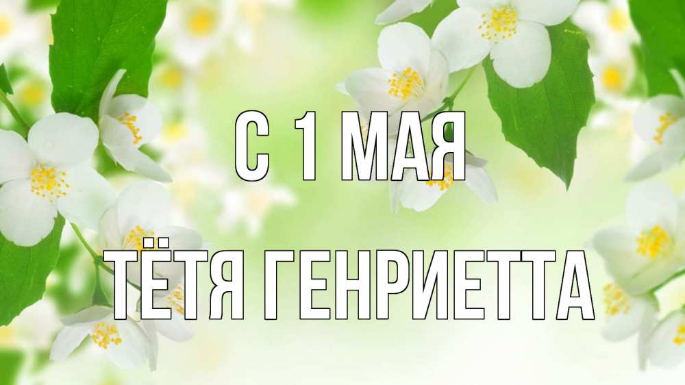 Открытка на каждый день с именем, Тётя-Генриетта С 1 мая С 1 мая Прикольная открытка с пожеланием онлайн скачать бесплатно 