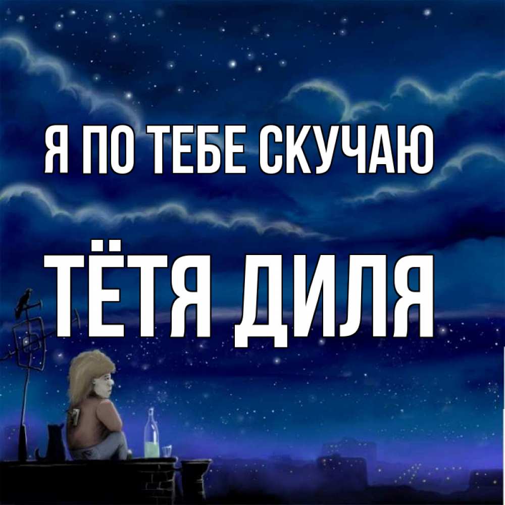 Открытка на каждый день с именем, Тётя-Диля Я по тебе скучаю на крыше 1 Прикольная открытка с пожеланием онлайн скачать бесплатно 