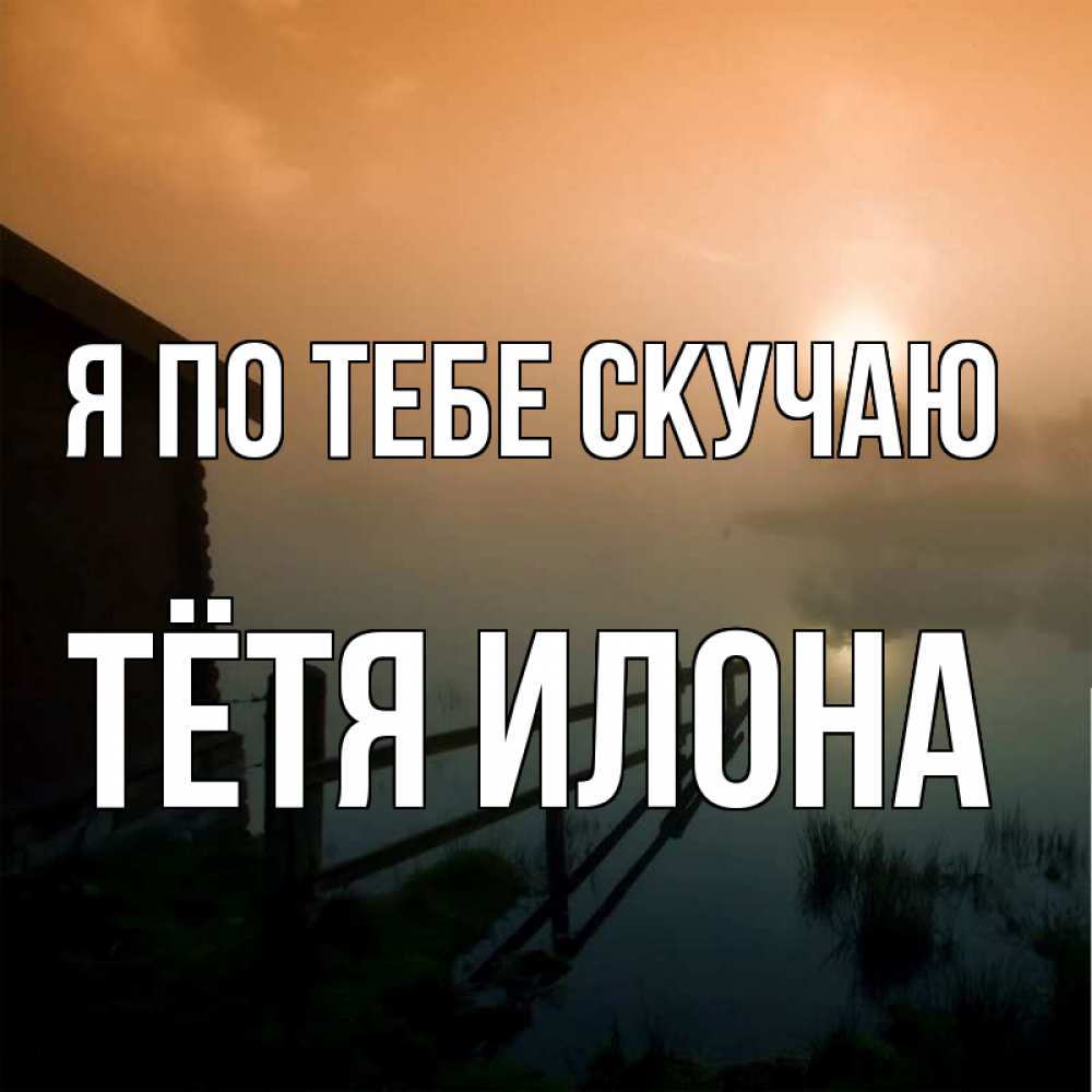 Открытка на каждый день с именем, Тётя-Илона Я по тебе скучаю приходи ко мне на чай Прикольная открытка с пожеланием онлайн скачать бесплатно 