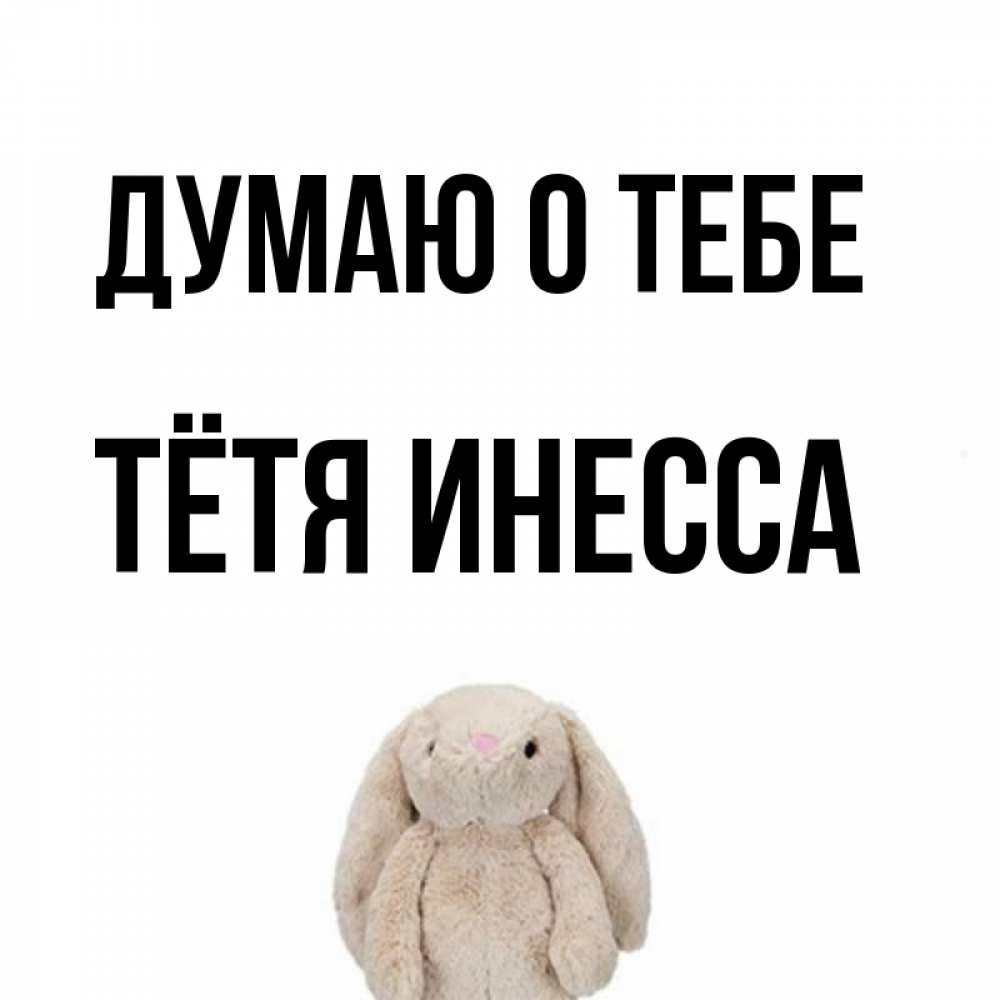 Открытка на каждый день с именем, Тётя-Инесса Думаю о тебе открытки с текстами и подписями Прикольная открытка с пожеланием онлайн скачать бесплатно 