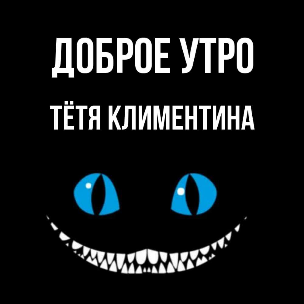Открытка на каждый день с именем, Тётя-Климентина Доброе утро голубые глаза и зубки Прикольная открытка с пожеланием онлайн скачать бесплатно 