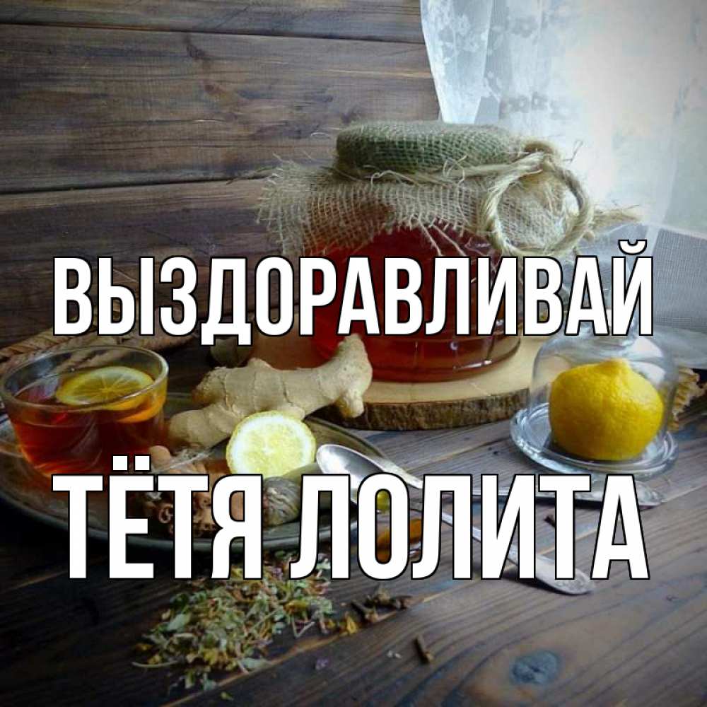 Открытка на каждый день с именем, Тётя-Лолита Выздоравливай банка с медом Прикольная открытка с пожеланием онлайн скачать бесплатно 