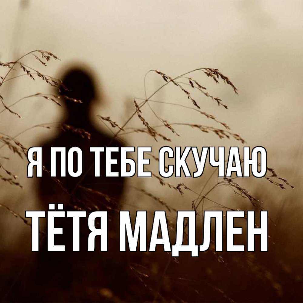 Открытка на каждый день с именем, Тётя-Мадлен Я по тебе скучаю силуэт девушки Прикольная открытка с пожеланием онлайн скачать бесплатно 