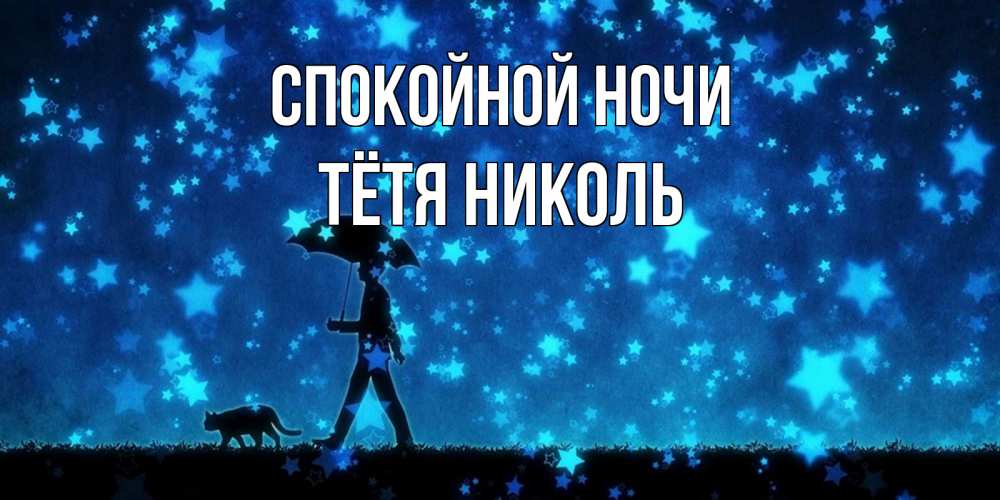 Открытка на каждый день с именем, Тётя-Николь Спокойной ночи ночные прогулки с котом под звездами Прикольная открытка с пожеланием онлайн скачать бесплатно 