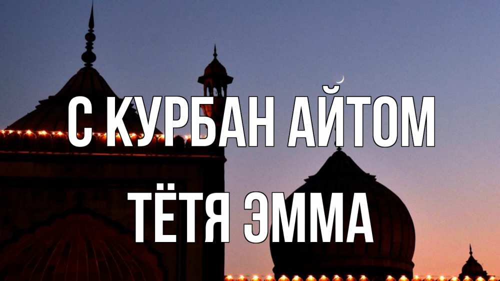 Открытка на каждый день с именем, Тётя-Эмма С курбан айтом мечеть Прикольная открытка с пожеланием онлайн скачать бесплатно 