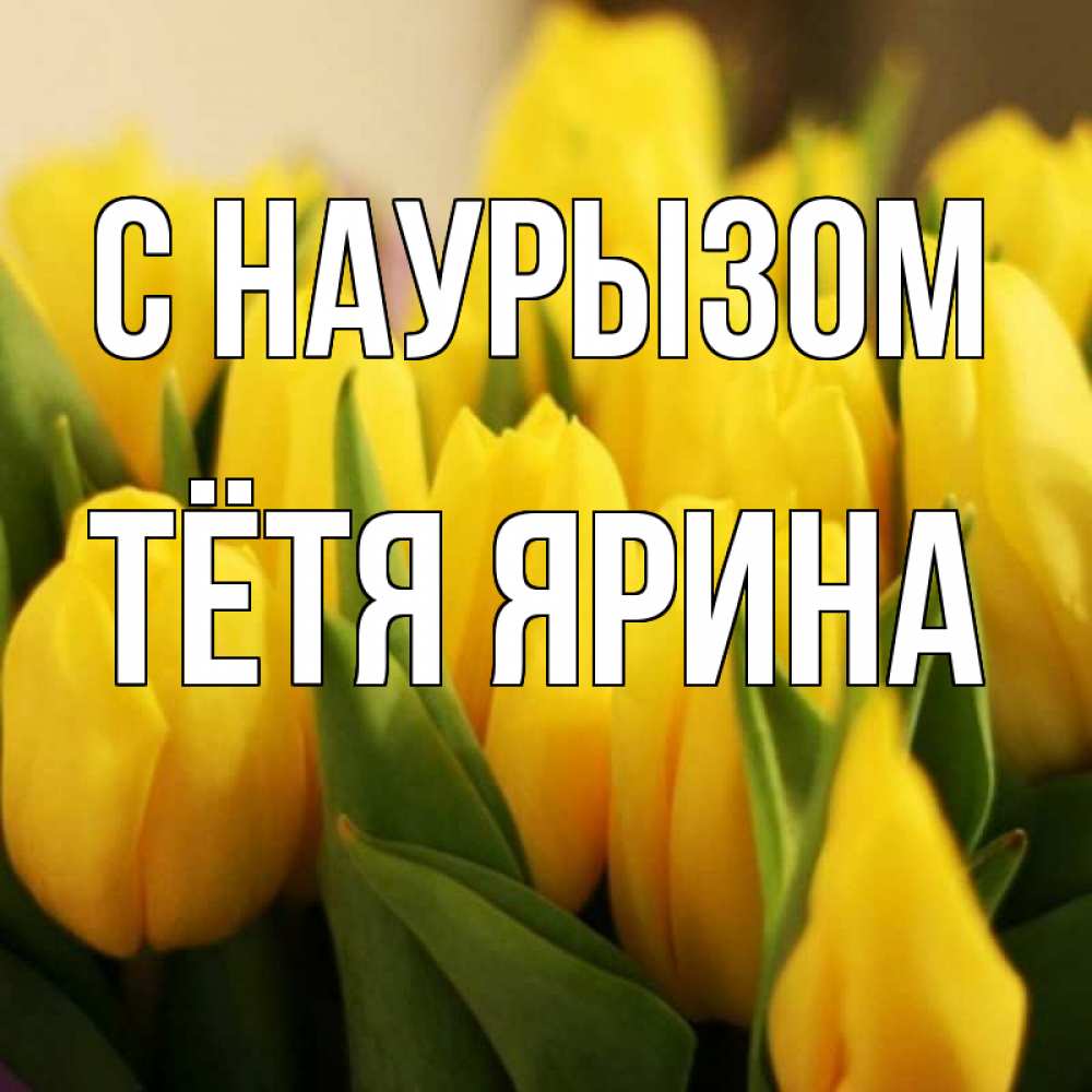 Открытка на каждый день с именем, Тётя-Ярина С наурызом цветы Прикольная открытка с пожеланием онлайн скачать бесплатно 