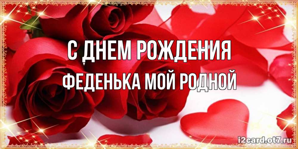 Открытка на каждый день с именем, Феденька-мой-родной С днем рождения красные розы и красные сердечки Прикольная открытка с пожеланием онлайн скачать бесплатно 