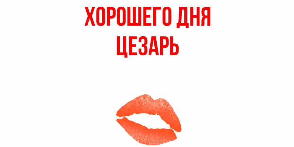 Открытка на каждый день с именем, Цезарь Хорошего дня удачного дня с поцелуем Прикольная открытка с пожеланием онлайн скачать бесплатно 