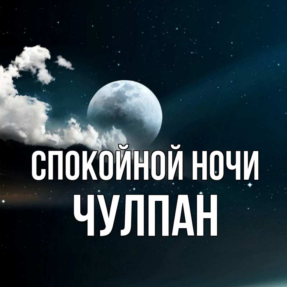 Открытка на каждый день с именем, Чулпан Спокойной ночи облака в лунном свете Прикольная открытка с пожеланием онлайн скачать бесплатно 