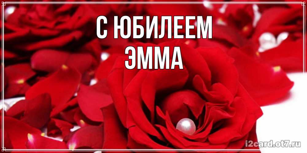 Открытка на каждый день с именем, Эмма С юбилеем роза с жемчужиной на открытке для любимых Прикольная открытка с пожеланием онлайн скачать бесплатно 