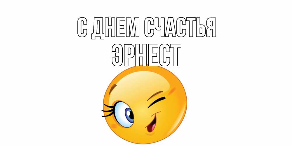 Открытка на каждый день с именем, Эрнест С днем счастья улыбка Прикольная открытка с пожеланием онлайн скачать бесплатно 