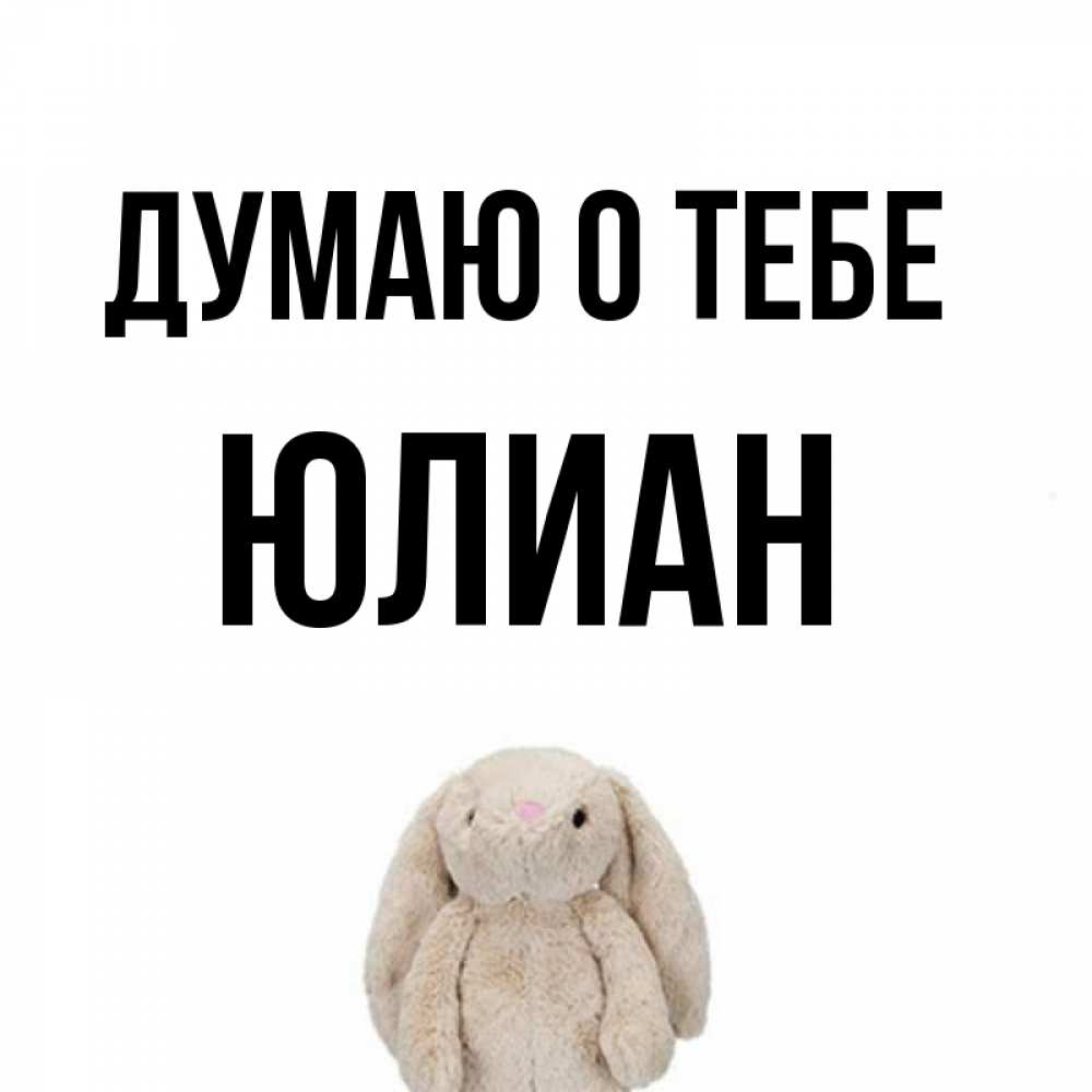 Открытка на каждый день с именем, Юлиан Думаю о тебе открытки с текстами и подписями Прикольная открытка с пожеланием онлайн скачать бесплатно 