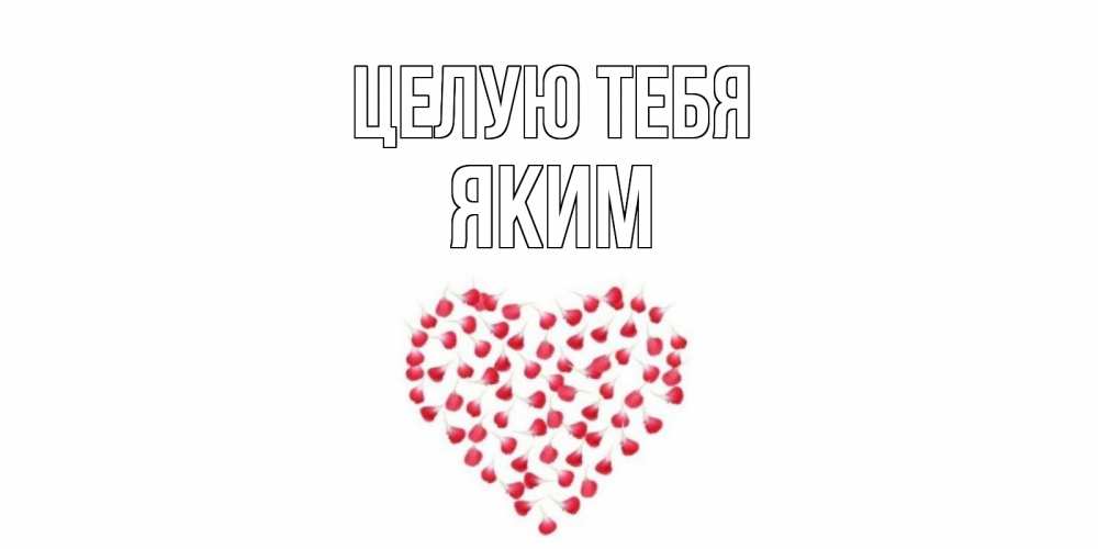 Открытка на каждый день с именем, Яким Целую тебя сердце Прикольная открытка с пожеланием онлайн скачать бесплатно 