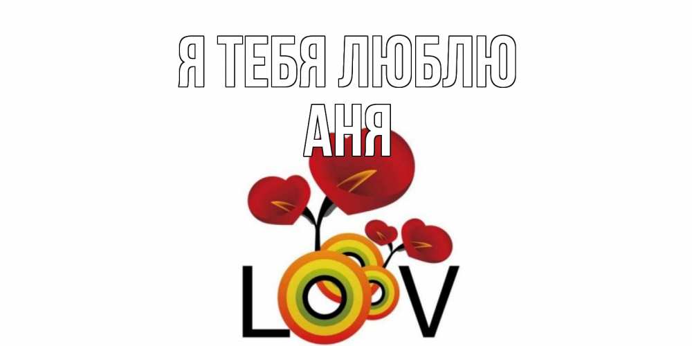 Открытка на каждый день с именем, Аня Я тебя люблю цветы Прикольная открытка с пожеланием онлайн скачать бесплатно 