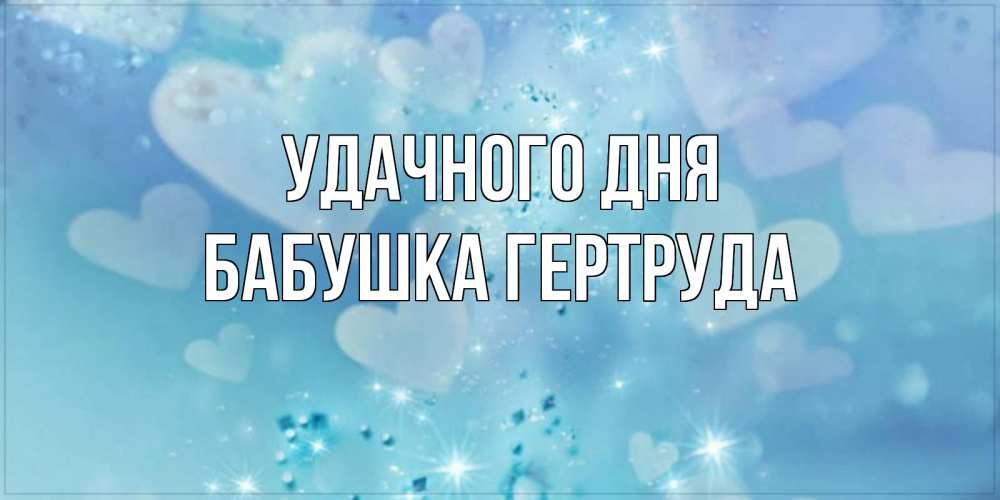 Открытка на каждый день с именем, Бабушка-Гертруда Удачного дня хорошего дня Прикольная открытка с пожеланием онлайн скачать бесплатно 