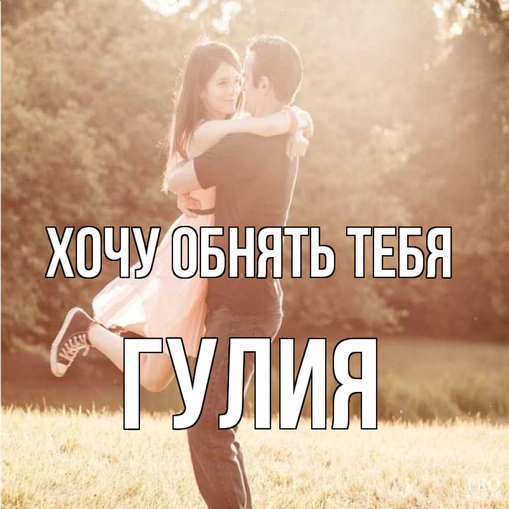 Открытка на каждый день с именем, Гулия Хочу обнять тебя парень и девушка фото под фильтром Прикольная открытка с пожеланием онлайн скачать бесплатно 