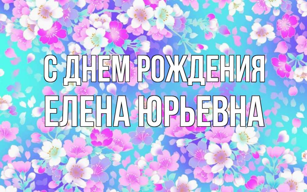 Открытка на каждый день с именем, Елена-Юрьевна С днем рождения открытка с заливкой Прикольная открытка с пожеланием онлайн скачать бесплатно 